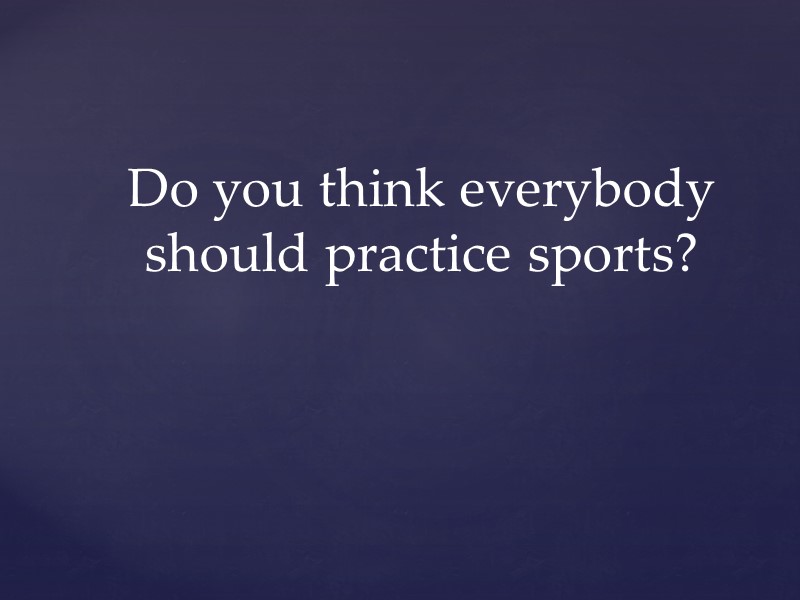 Do you think everybody should practice sports?